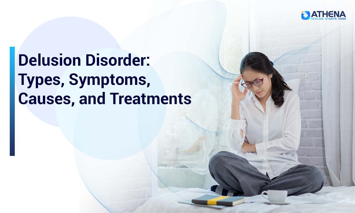 Delusional Disorder: Causes, Symptoms, Types, and How to Treat It