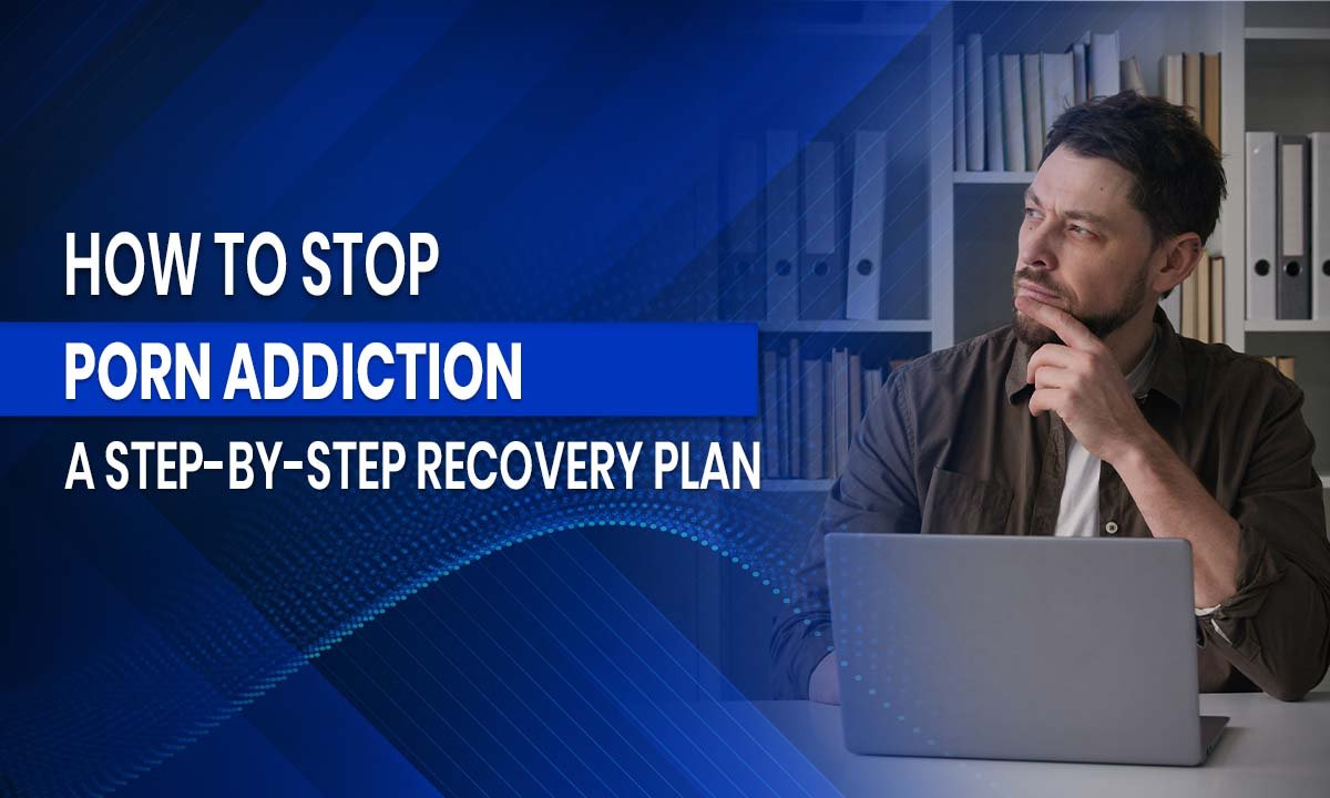 How to Stop Porn Addiction: A Step-by-Step Recovery Plan
