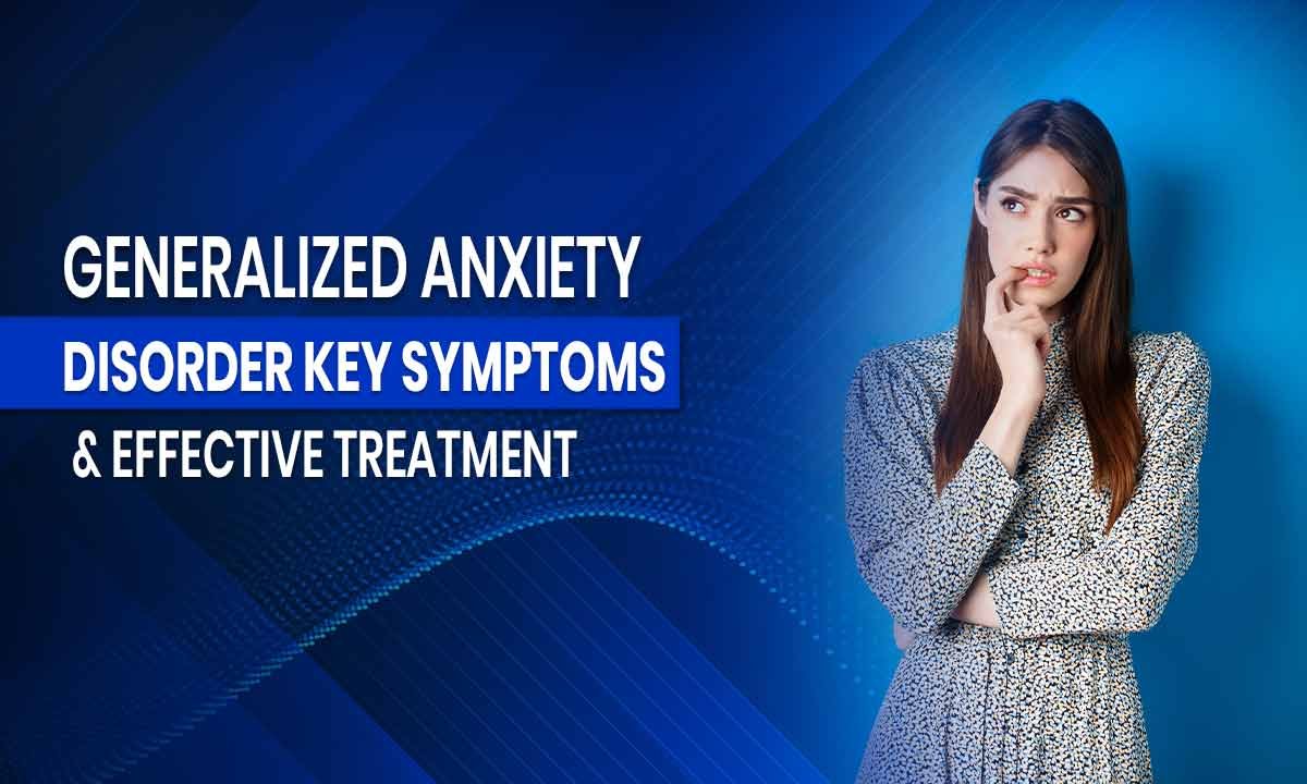 Generalized Anxiety Disorder: Key Symptoms & Effective Treatment